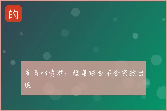 皇马vs黄潜，短角球会不会突然出现