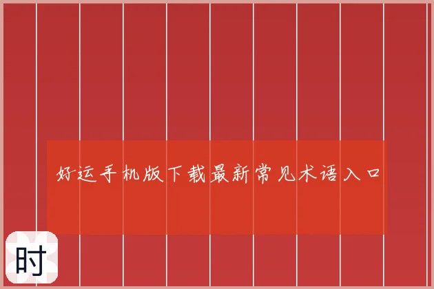 好运手机版下载最新常见术语入口