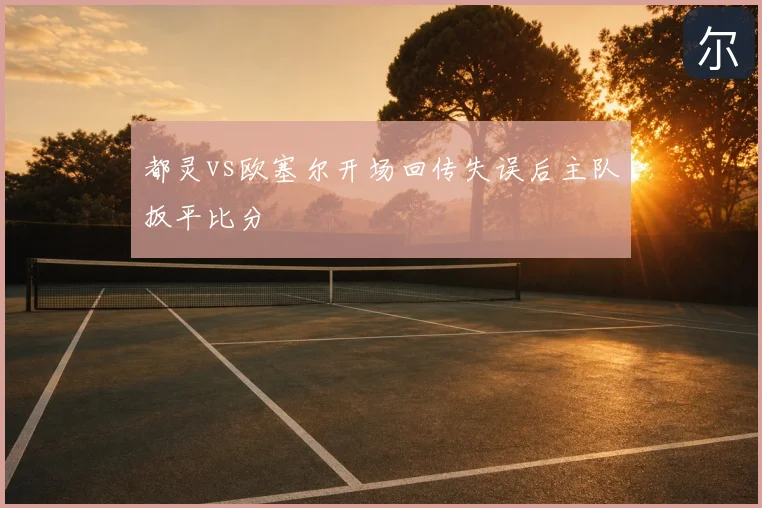 都灵vs欧塞尔开场回传失误后主队扳平比分