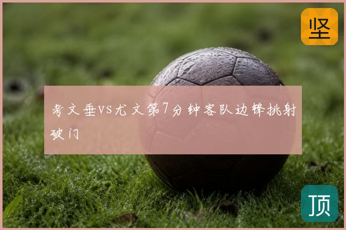 考文垂vs尤文第7分钟客队边锋挑射破门