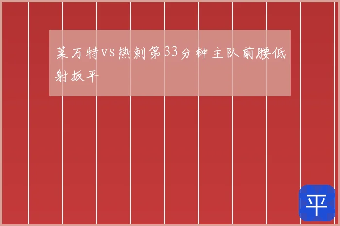 莱万特vs热刺第33分钟主队前腰低射扳平