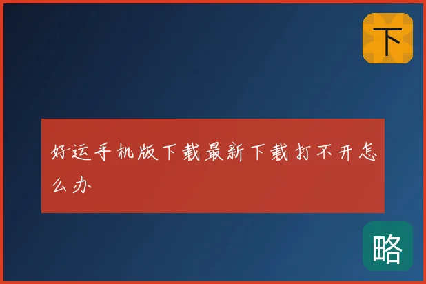 好运手机版下载最新下载打不开怎么办