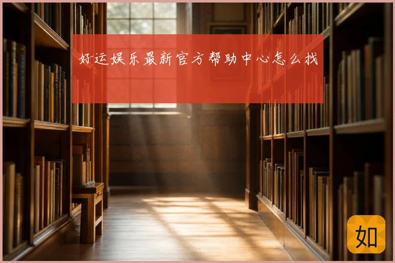 好运娱乐最新官方帮助中心怎么找