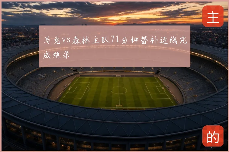 马竞vs森林主队71分钟替补连线完成绝杀