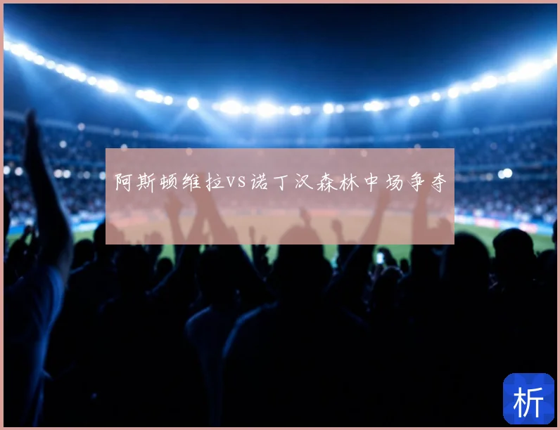 阿斯顿维拉vs诺丁汉森林中场争夺