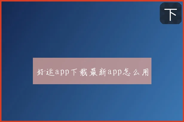 好运app下载最新app怎么用