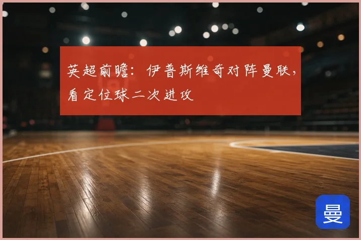 英超前瞻：伊普斯维奇对阵曼联，看定位球二次进攻