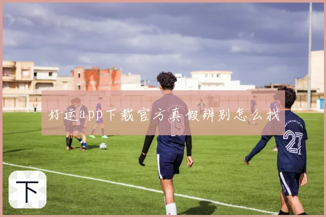 好运app下载官方真假辨别怎么找