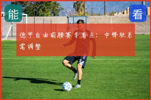 德甲自由前腰赛季看点：中锋联系需调整