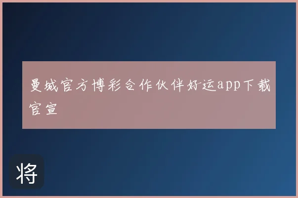 曼城官方博彩合作伙伴好运app下载官宣